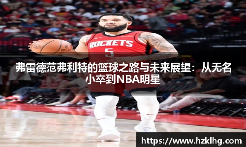 弗雷德范弗利特的篮球之路与未来展望：从无名小卒到NBA明星