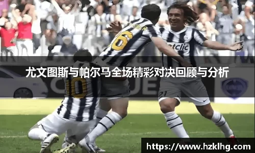 尤文图斯与帕尔马全场精彩对决回顾与分析