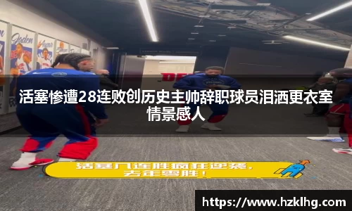 活塞惨遭28连败创历史主帅辞职球员泪洒更衣室情景感人