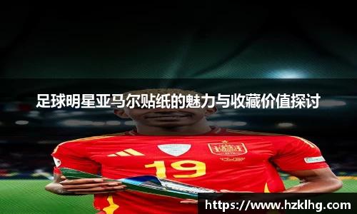 足球明星亚马尔贴纸的魅力与收藏价值探讨