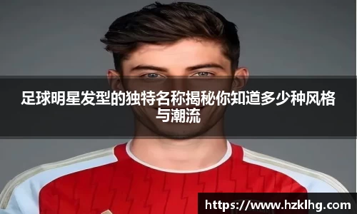 足球明星发型的独特名称揭秘你知道多少种风格与潮流
